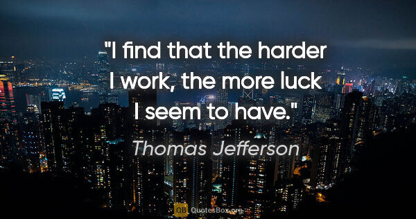 Thomas Jefferson quote: "I find that the harder I work, the more luck I seem to have."