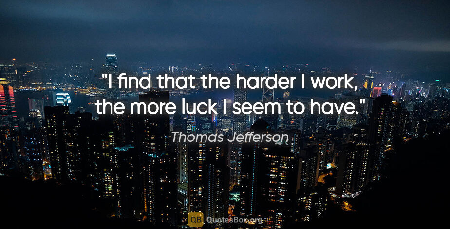 Thomas Jefferson quote: "I find that the harder I work, the more luck I seem to have."