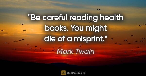 Mark Twain quote: "Be careful reading health books. You might die of a misprint."