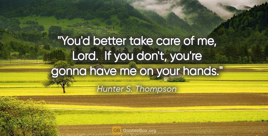 Hunter S. Thompson quote: "You'd better take care of me, Lord.  If you don't, you're..."