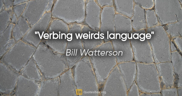 Bill Watterson quote: "Verbing weirds language"