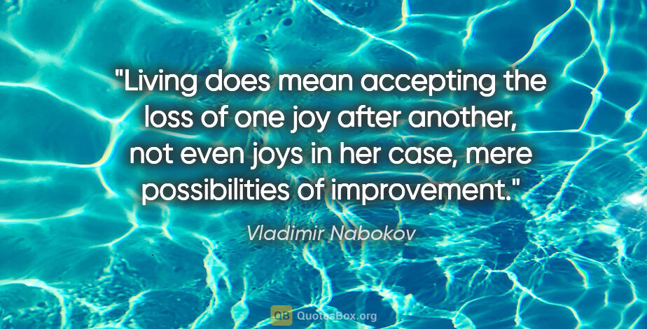 Vladimir Nabokov quote: "Living does mean accepting the loss of one joy after another,..."
