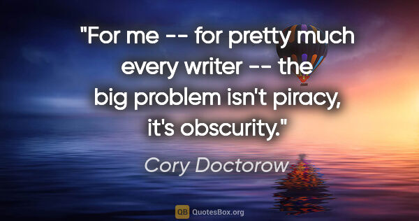Cory Doctorow quote: "For me -- for pretty much every writer -- the big problem..."