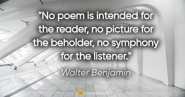 Walter Benjamin quote: "No poem is intended for the reader, no picture for the..."