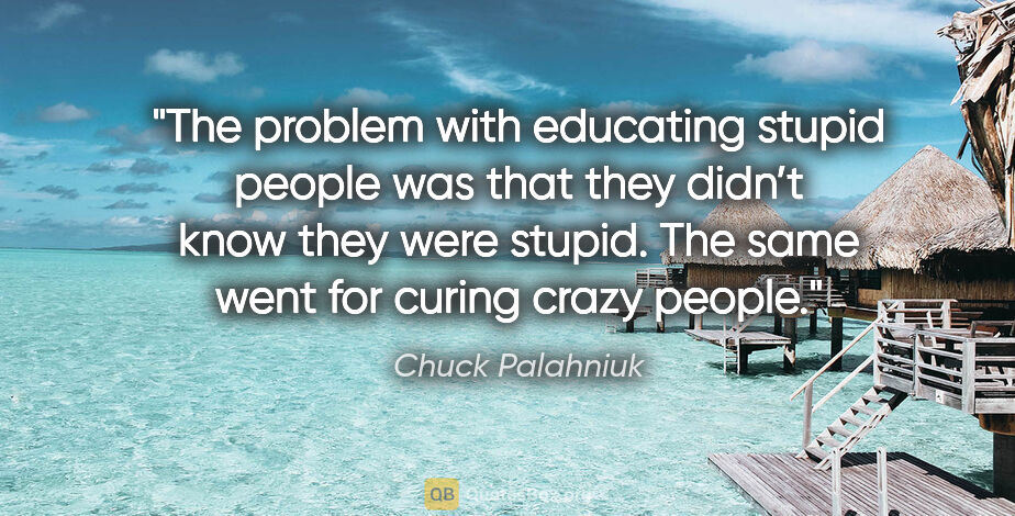Chuck Palahniuk quote: "The problem with educating stupid people was that they didn’t..."