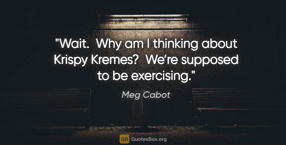 Meg Cabot quote: "Wait.  Why am I thinking about Krispy Kremes?  We’re supposed..."