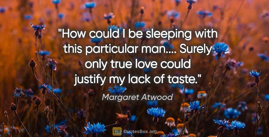 Margaret Atwood quote: "How could I be sleeping with this particular man.... Surely..."