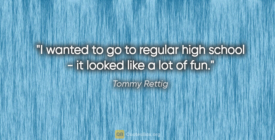 Tommy Rettig quote: "I wanted to go to regular high school - it looked like a lot..."