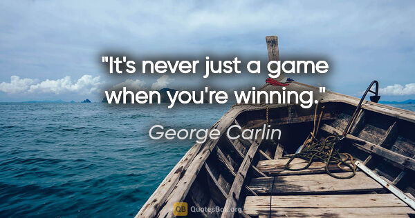 George Carlin quote: "It's never just a game when you're winning."