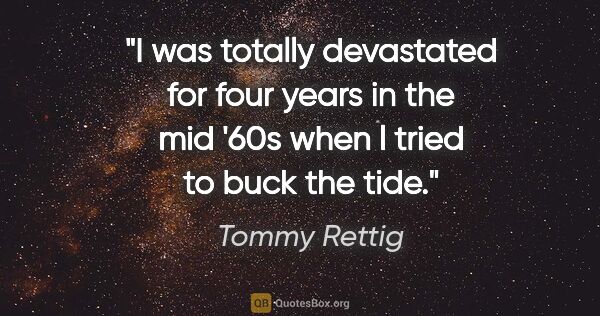Tommy Rettig quote: "I was totally devastated for four years in the mid '60s when l..."