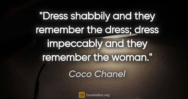 Coco Chanel quote: "Dress shabbily and they remember the dress; dress impeccably..."