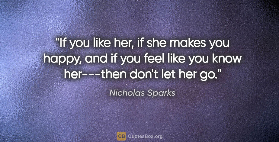 Nicholas Sparks quote: "If you like her, if she makes you happy, and if you feel like..."