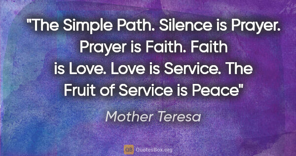 Mother Teresa quote: "The Simple Path. Silence is Prayer. Prayer is Faith. Faith is..."