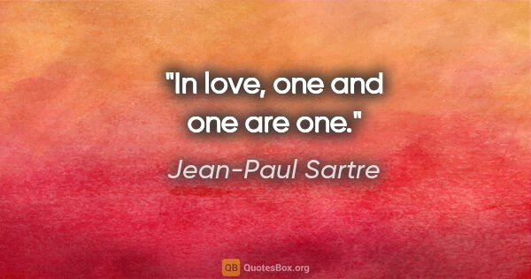Jean-Paul Sartre quote: "In love, one and one are one."