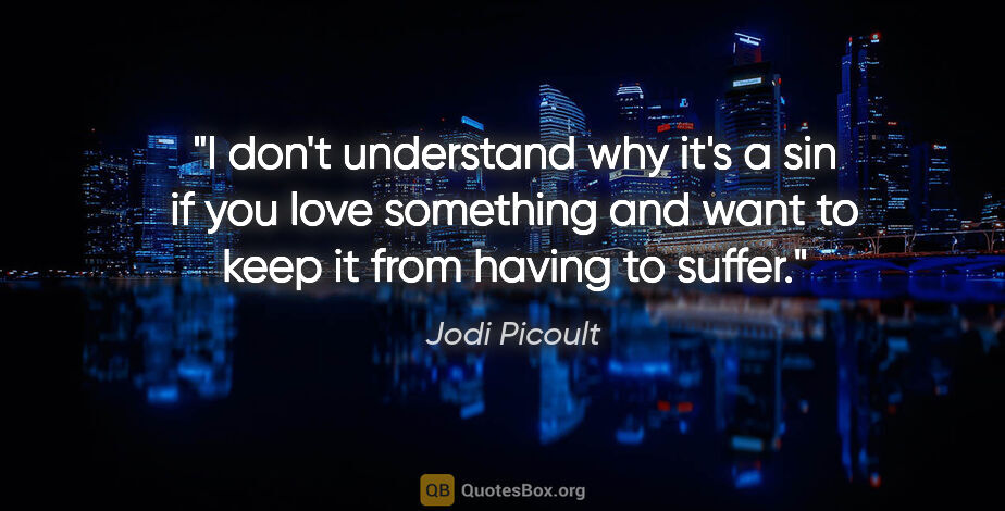 Jodi Picoult quote: "I don't understand why it's a sin if you love something and..."