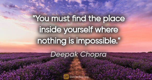 Deepak Chopra quote: "You must find the place inside yourself where nothing is..."