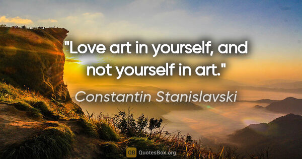 Constantin Stanislavski quote: "Love art in yourself, and not yourself in art."