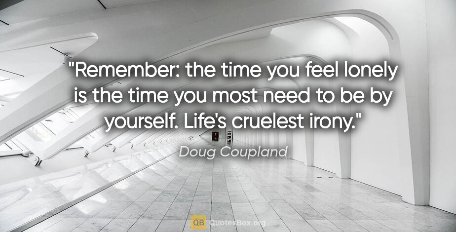 Doug Coupland quote: "Remember: the time you feel lonely is the time you most need..."