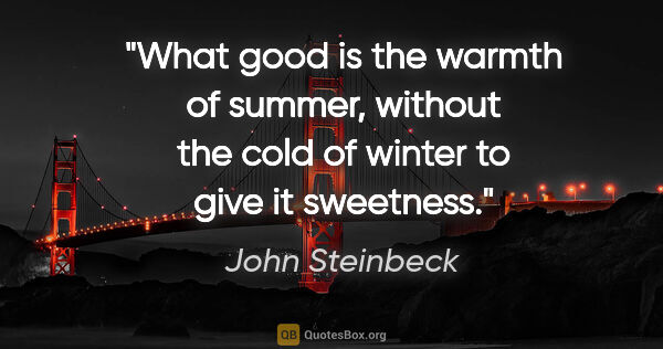 John Steinbeck quote: "What good is the warmth of summer, without the cold of winter..."