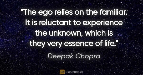 Deepak Chopra quote: "The ego relies on the familiar. It is reluctant to experience..."