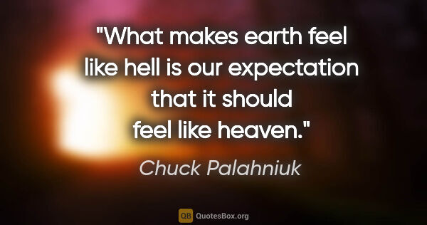 Chuck Palahniuk quote: "What makes earth feel like hell is our expectation that it..."