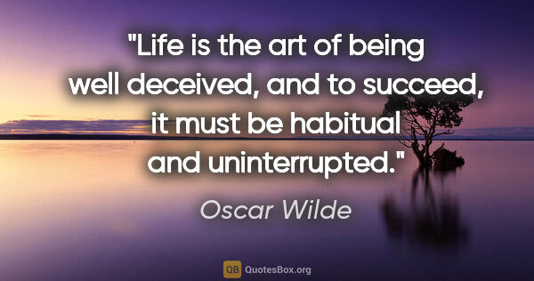 Oscar Wilde quote: "Life is the art of being well deceived, and to succeed, it..."