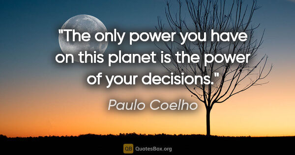 Paulo Coelho quote: "The only power you have on this planet is the power of your..."