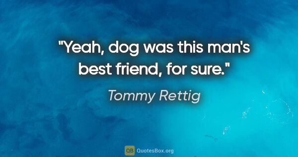 Tommy Rettig quote: "Yeah, dog was this man's best friend, for sure."
