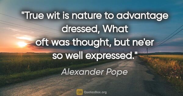 Alexander Pope quote: "True wit is nature to advantage dressed, What oft was thought,..."