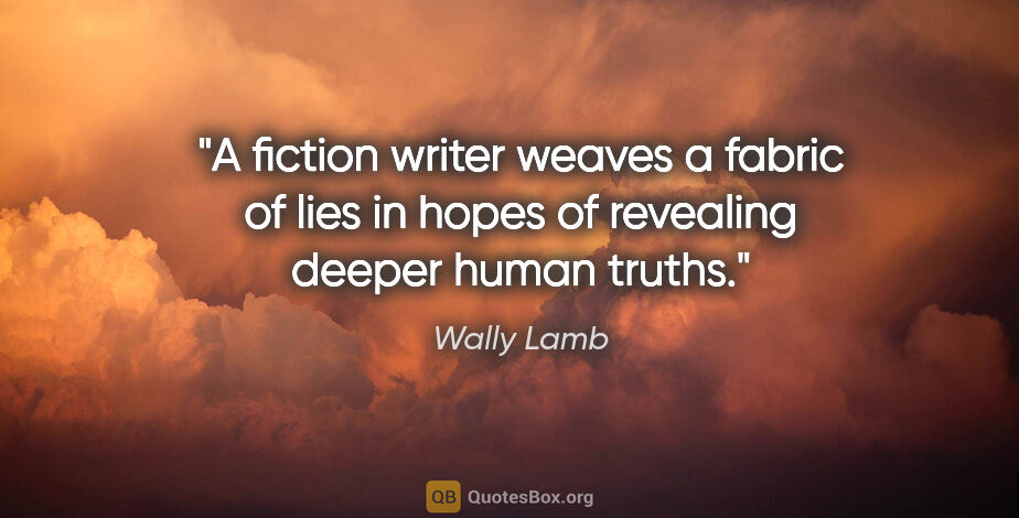 Wally Lamb quote: "A fiction writer weaves a fabric of lies in hopes of revealing..."