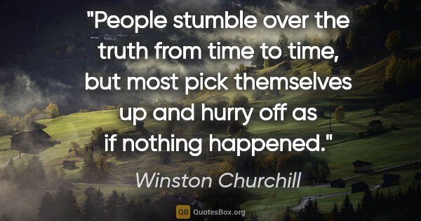 Winston Churchill quote: "People stumble over the truth from time to time, but most pick..."