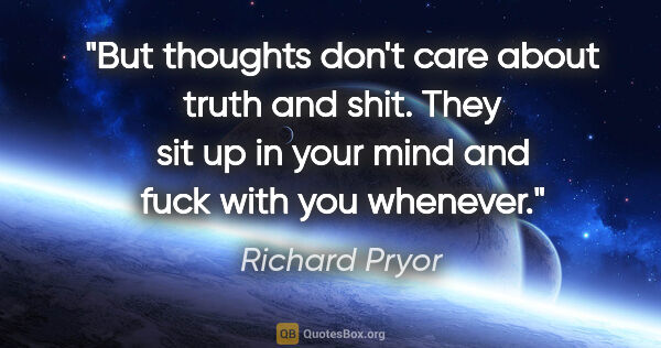 Richard Pryor quote: "But thoughts don't care about truth and shit. They sit up in..."