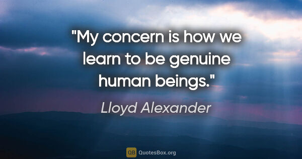 Lloyd Alexander quote: "My concern is how we learn to be genuine human beings."