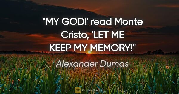 Alexander Dumas quote: "MY GOD!' read Monte Cristo, 'LET ME KEEP MY MEMORY!"