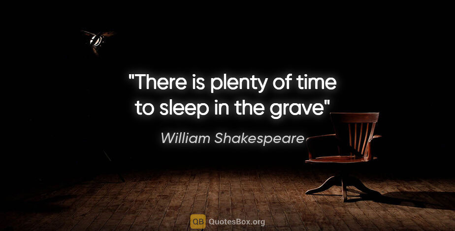 William Shakespeare quote: "There is plenty of time to sleep in the grave"