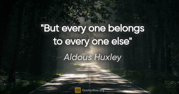 Aldous Huxley quote: "But every one belongs to every one else"