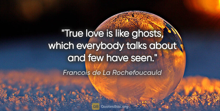 Francois de La Rochefoucauld quote: "True love is like ghosts, which everybody talks about and few..."