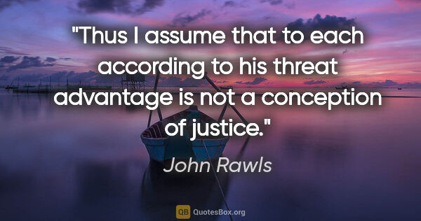 John Rawls quote: "Thus I assume that to each according to his threat advantage..."