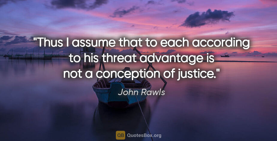 John Rawls quote: "Thus I assume that to each according to his threat advantage..."