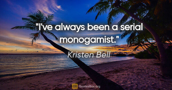 Kristen Bell quote: "I've always been a serial monogamist."