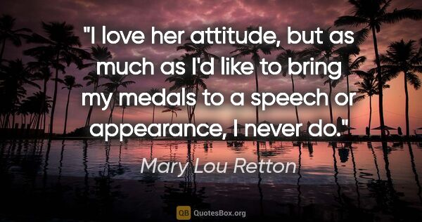 Mary Lou Retton quote: "I love her attitude, but as much as I'd like to bring my..."