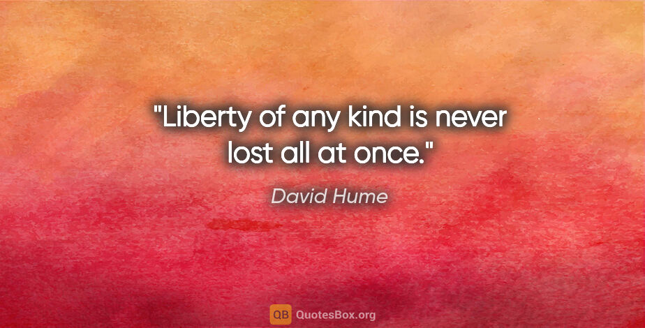 David Hume quote: "Liberty of any kind is never lost all at once."