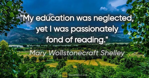 Mary Wollstonecraft Shelley quote: "My education was neglected, yet I was passionately fond of..."