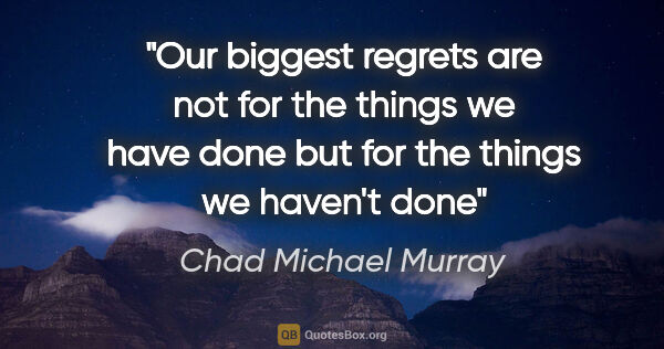 Chad Michael Murray quote: "Our biggest regrets are not for the things we have done but..."