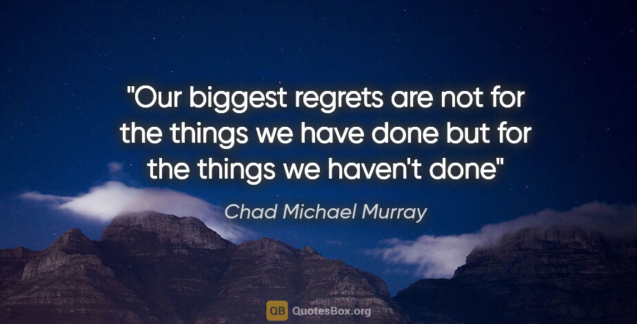 Chad Michael Murray quote: "Our biggest regrets are not for the things we have done but..."