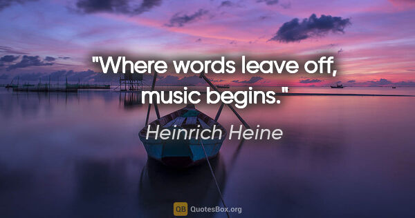 Heinrich Heine quote: "Where words leave off, music begins."