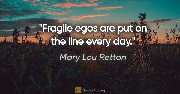 Mary Lou Retton quote: "Fragile egos are put on the line every day."