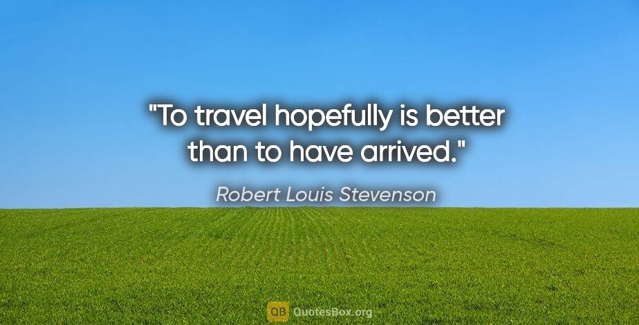 Robert Louis Stevenson quote: "To travel hopefully is better than to have arrived."