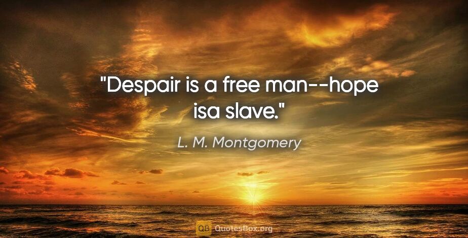 L. M. Montgomery quote: "Despair is a free man--hope isa slave."