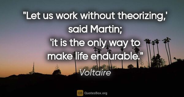 Voltaire quote: "Let us work without theorizing,' said Martin; 'it is the only..."